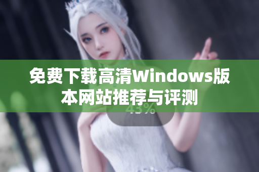 免费下载高清Windows版本网站推荐与评测