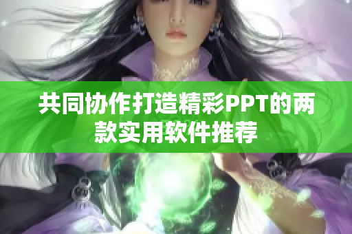 共同协作打造精彩PPT的两款实用软件推荐