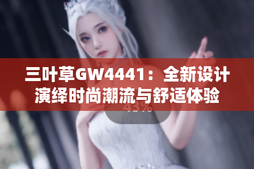 三叶草GW4441：全新设计演绎时尚潮流与舒适体验