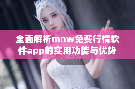 全面解析mnw免费行情软件app的实用功能与优势