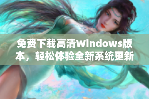 免费下载高清Windows版本，轻松体验全新系统更新