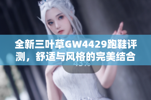 全新三叶草GW4429跑鞋评测，舒适与风格的完美结合