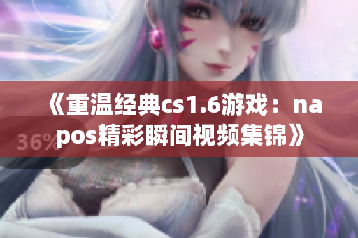 《重温经典cs1.6游戏：napos精彩瞬间视频集锦》