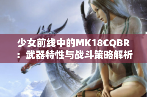 少女前线中的MK18CQBR：武器特性与战斗策略解析