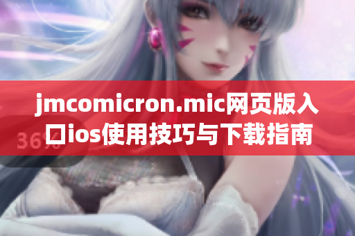 jmcomicron.mic网页版入口ios使用技巧与下载指南详解