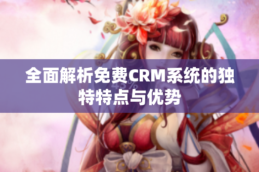 全面解析免费CRM系统的独特特点与优势