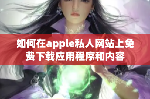 如何在apple私人网站上免费下载应用程序和内容