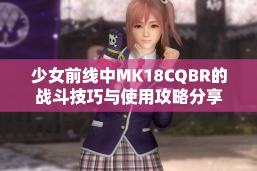 少女前线中MK18CQBR的战斗技巧与使用攻略分享