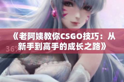 《老阿姨教你CSGO技巧：从新手到高手的成长之路》