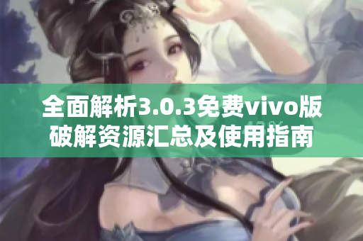 全面解析3.0.3免费vivo版破解资源汇总及使用指南