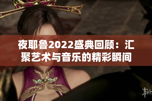 夜耶鲁2022盛典回顾：汇聚艺术与音乐的精彩瞬间