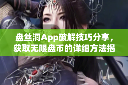 盘丝洞App破解技巧分享，获取无限盘币的详细方法揭秘