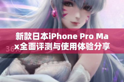 新款日本iPhone Pro Max全面评测与使用体验分享