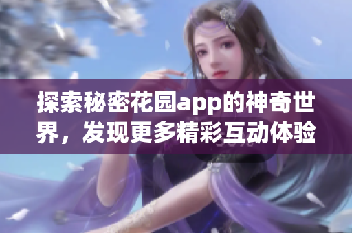 探索秘密花园app的神奇世界，发现更多精彩互动体验