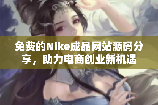 免费的Nike成品网站源码分享，助力电商创业新机遇