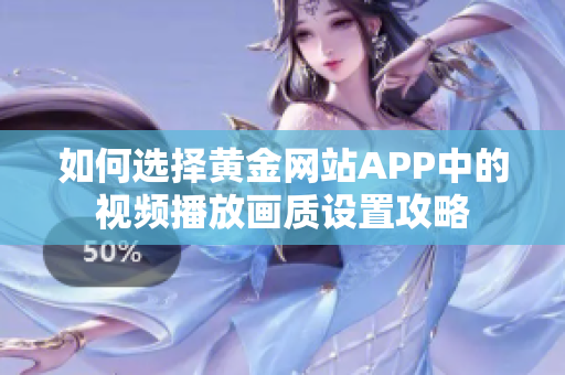 如何选择黄金网站APP中的视频播放画质设置攻略