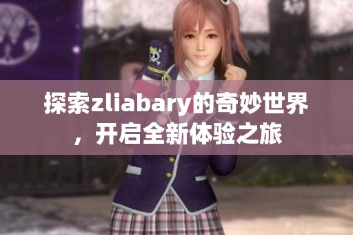 探索zliabary的奇妙世界，开启全新体验之旅