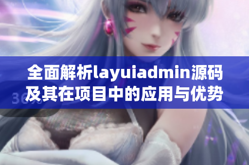 全面解析layuiadmin源码及其在项目中的应用与优势