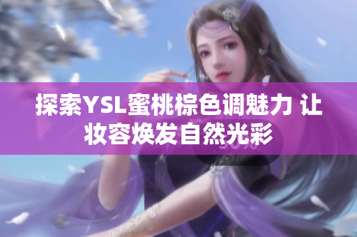 探索YSL蜜桃棕色调魅力 让妆容焕发自然光彩