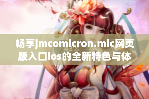 畅享jmcomicron.mic网页版入口ios的全新特色与体验揭秘