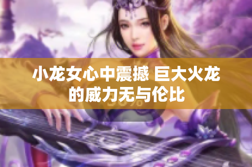 小龙女心中震撼 巨大火龙的威力无与伦比