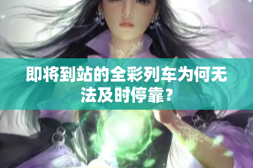 即将到站的全彩列车为何无法及时停靠？