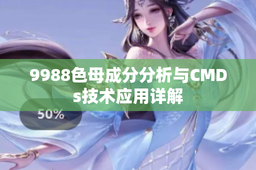 9988色母成分分析与CMDs技术应用详解