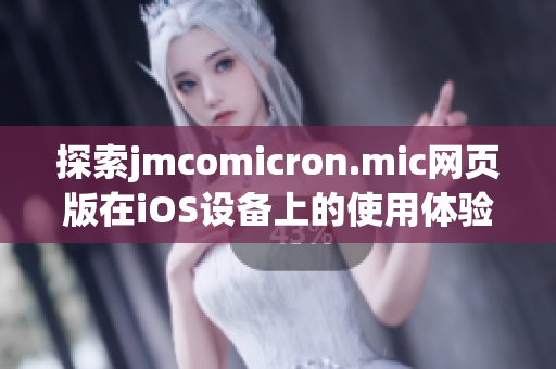 探索jmcomicron.mic网页版在iOS设备上的使用体验与优点