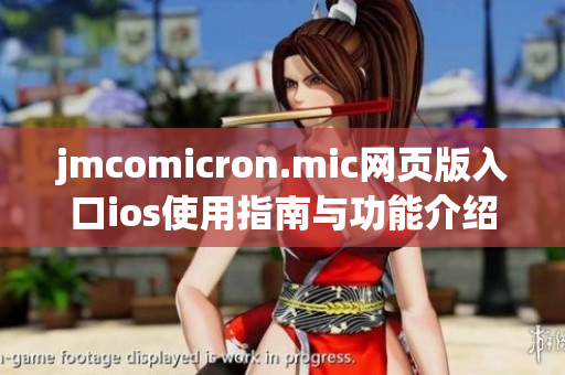 jmcomicron.mic网页版入口ios使用指南与功能介绍分享