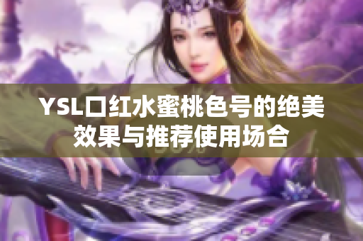 YSL口红水蜜桃色号的绝美效果与推荐使用场合