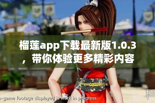 榴莲app下载最新版1.0.3，带你体验更多精彩内容