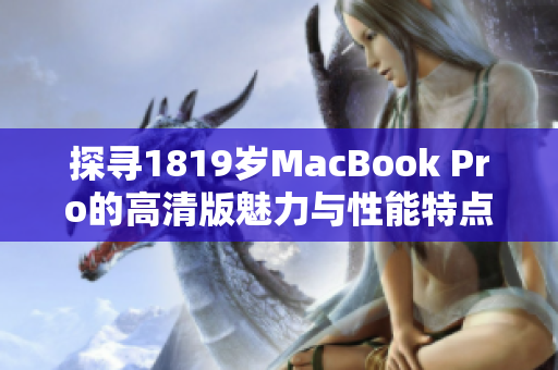 探寻1819岁MacBook Pro的高清版魅力与性能特点