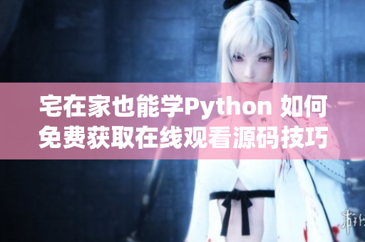 宅在家也能学Python 如何免费获取在线观看源码技巧