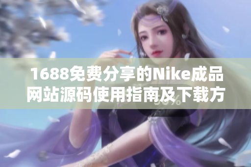 1688免费分享的Nike成品网站源码使用指南及下载方法