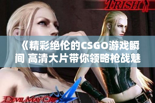 《精彩绝伦的CSGO游戏瞬间 高清大片带你领略枪战魅力》