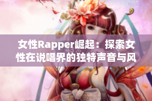 女性Rapper崛起：探索女性在说唱界的独特声音与风采