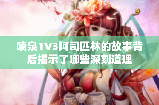 喷泉1V3阿司匹林的故事背后揭示了哪些深刻道理