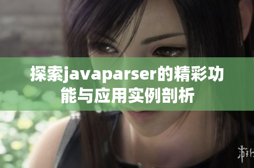 探索javaparser的精彩功能与应用实例剖析