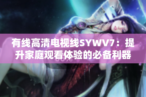 有线高清电视线SYWV7：提升家庭观看体验的必备利器