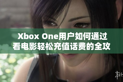  Xbox One用户如何通过看电影轻松充值话费的全攻略