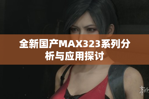 全新国产MAX323系列分析与应用探讨