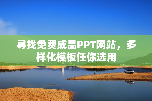 寻找免费成品PPT网站，多样化模板任你选用