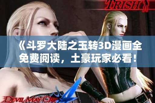 《斗罗大陆之玉转3D漫画全免费阅读，土豪玩家必看！》