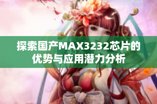 探索国产MAX3232芯片的优势与应用潜力分析