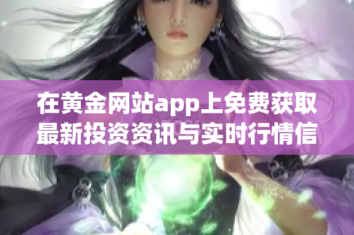 在黄金网站app上免费获取最新投资资讯与实时行情信息