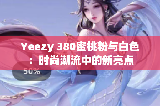 Yeezy 380蜜桃粉与白色：时尚潮流中的新亮点