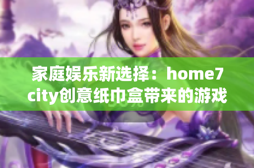 家庭娱乐新选择：home7city创意纸巾盒带来的游戏乐趣