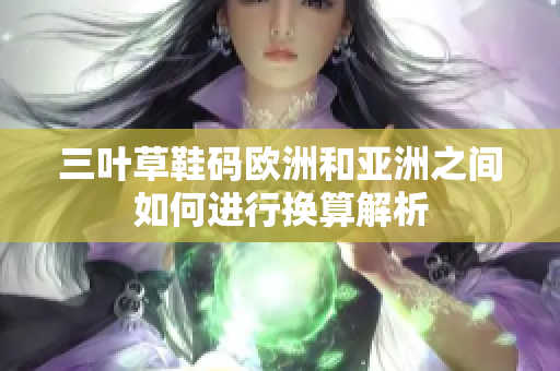 三叶草鞋码欧洲和亚洲之间如何进行换算解析