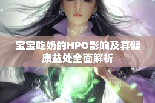 宝宝吃奶的HPO影响及其健康益处全面解析