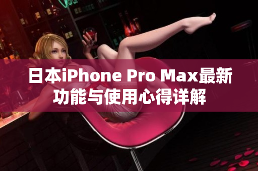 日本iPhone Pro Max最新功能与使用心得详解